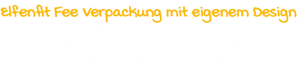 Elfenfit Fee Verpackung mit eigenem Design Ab einer gewissen Menge gestalten wir die Verpackung der Elfenfit Fee im Design nach ihren Wünschen. Nur am untere Teil der Verpackung wird das Elfenfit CI mitgedruckt.